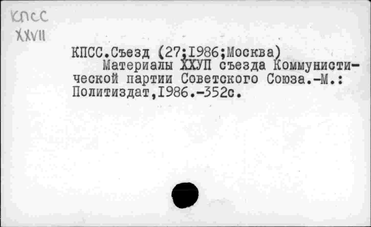 ﻿оке хчуц
КПСС.Съезд (27:1986;Москва)
Материалы лХУП съезда Коммунистической партии Советского Союза.-М.: Политиздат,1986.-352с.